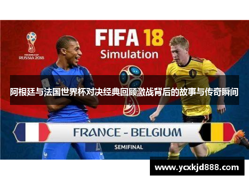 阿根廷与法国世界杯对决经典回顾激战背后的故事与传奇瞬间