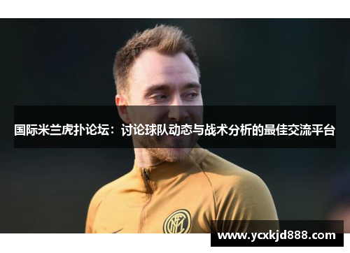 国际米兰虎扑论坛：讨论球队动态与战术分析的最佳交流平台