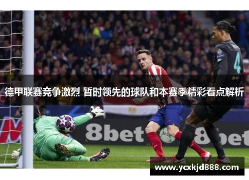 德甲联赛竞争激烈 暂时领先的球队和本赛季精彩看点解析