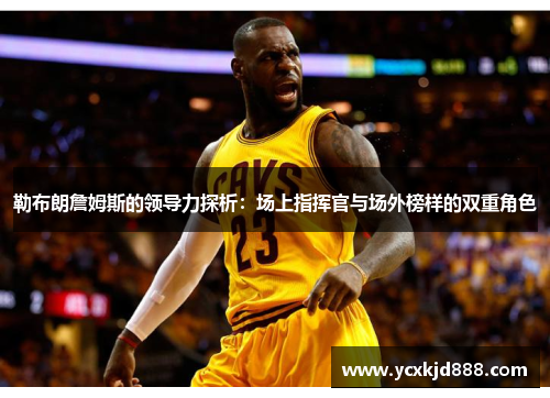 勒布朗詹姆斯的领导力探析：场上指挥官与场外榜样的双重角色