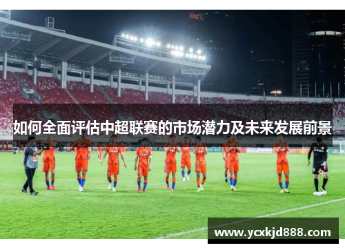 如何全面评估中超联赛的市场潜力及未来发展前景