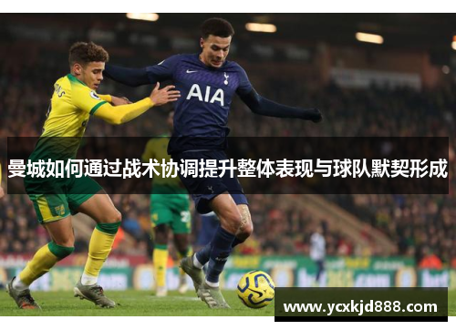 曼城如何通过战术协调提升整体表现与球队默契形成