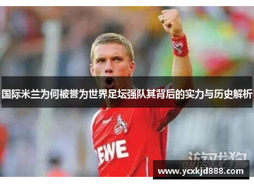 国际米兰为何被誉为世界足坛强队其背后的实力与历史解析
