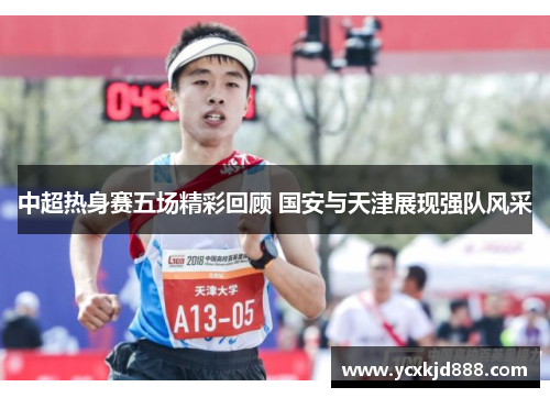 中超热身赛五场精彩回顾 国安与天津展现强队风采
