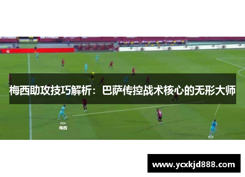 梅西助攻技巧解析：巴萨传控战术核心的无形大师