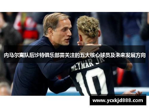 内马尔离队后沙特俱乐部需关注的五大核心球员及未来发展方向