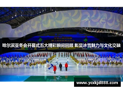 哈尔滨亚冬会开幕式五大精彩瞬间回顾 彰显冰雪魅力与文化交融