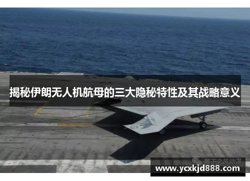 揭秘伊朗无人机航母的三大隐秘特性及其战略意义
