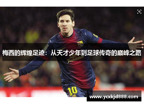 梅西的辉煌足迹：从天才少年到足球传奇的巅峰之路