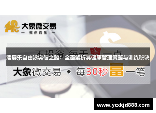 潘展乐自由泳突破之路：全面解析其健康管理策略与训练秘诀