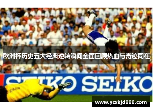 欧洲杯历史五大经典逆转瞬间全面回顾热血与奇迹同在