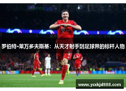 罗伯特·莱万多夫斯基：从天才射手到足球界的标杆人物