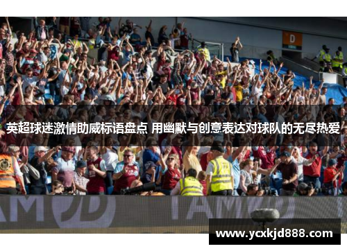 英超球迷激情助威标语盘点 用幽默与创意表达对球队的无尽热爱