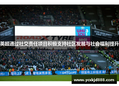 英超通过社交责任项目积极支持社区发展与社会福利提升 英超通过社交责任项目积极支持社区发展与社会福利提升