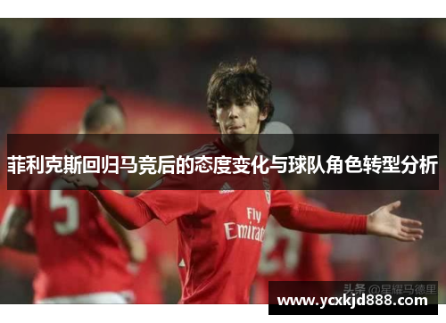 菲利克斯回归马竞后的态度变化与球队角色转型分析