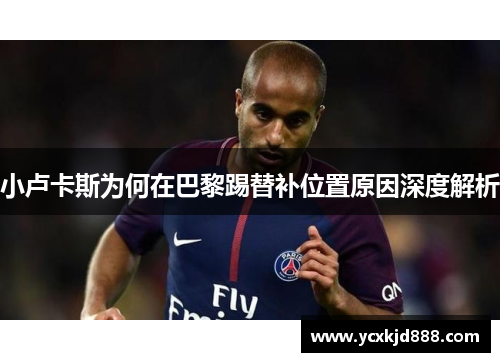 小卢卡斯为何在巴黎踢替补位置原因深度解析 小卢卡斯为何在巴黎踢替补位置原因深度解析