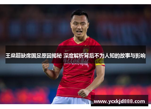 王燊超缺席国足原因揭秘 深度解析背后不为人知的故事与影响
