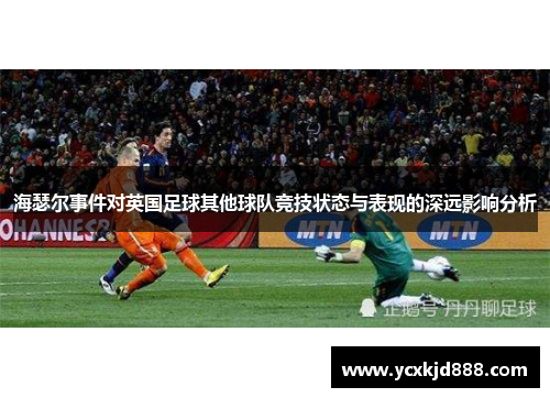海瑟尔事件对英国足球其他球队竞技状态与表现的深远影响分析 海瑟尔事件对英国足球其他球队竞技状态与表现的深远影响分析