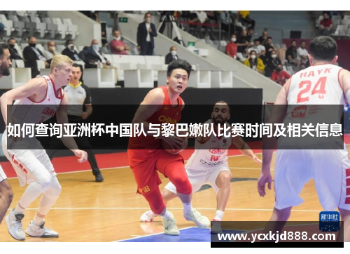 如何查询亚洲杯中国队与黎巴嫩队比赛时间及相关信息 如何查询亚洲杯中国队与黎巴嫩队比赛时间及相关信息