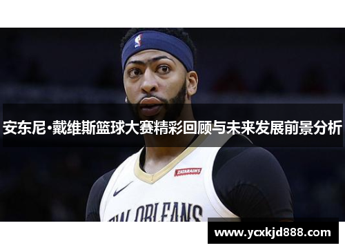 安东尼·戴维斯篮球大赛精彩回顾与未来发展前景分析