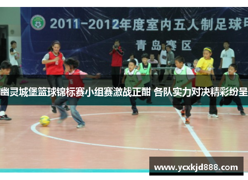 幽灵城堡篮球锦标赛小组赛激战正酣 各队实力对决精彩纷呈
