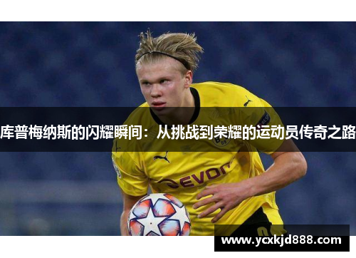 库普梅纳斯的闪耀瞬间:从挑战到荣耀的运动员传奇之路 库普梅纳斯的闪耀瞬间:从挑战到荣耀的运动员传奇之路