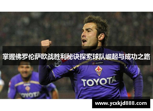 掌握佛罗伦萨欧战胜利秘诀探索球队崛起与成功之路 掌握佛罗伦萨欧战胜利秘诀探索球队崛起与成功之路