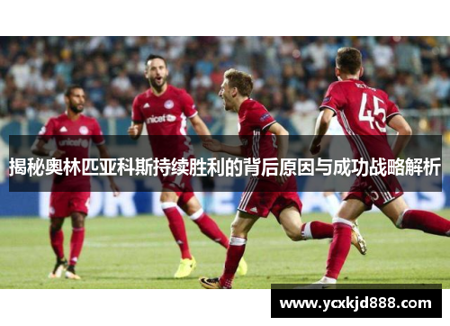 揭秘奥林匹亚科斯持续胜利的背后原因与成功战略解析 揭秘奥林匹亚科斯持续胜利的背后原因与成功战略解析