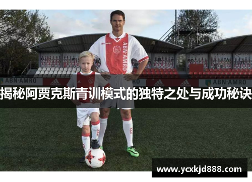 揭秘阿贾克斯青训模式的独特之处与成功秘诀 揭秘阿贾克斯青训模式的独特之处与成功秘诀