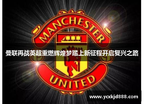 曼联再战英超重燃辉煌梦踏上新征程开启复兴之路